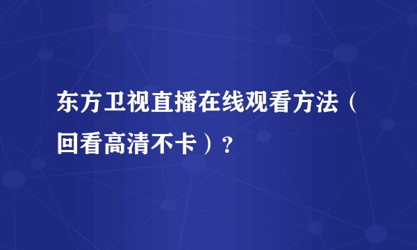 东方卫视直播在线观看方法（回看高清不卡）？