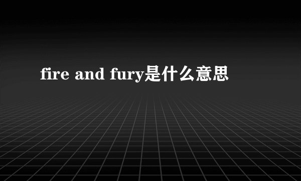 fire and fury是什么意思