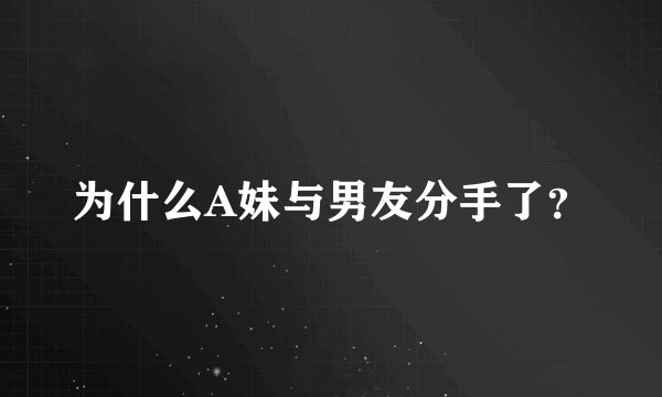 为什么A妹与男友分手了？