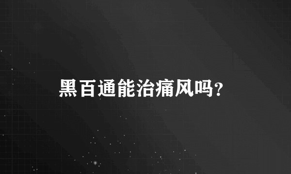 黑百通能治痛风吗？