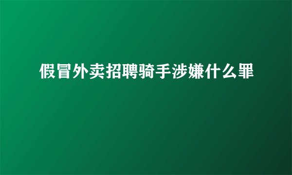 假冒外卖招聘骑手涉嫌什么罪