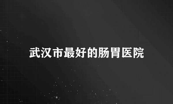 武汉市最好的肠胃医院