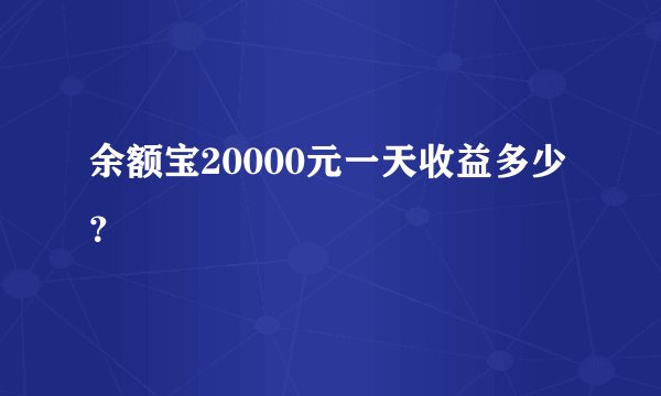 余额宝20000元一天收益多少？