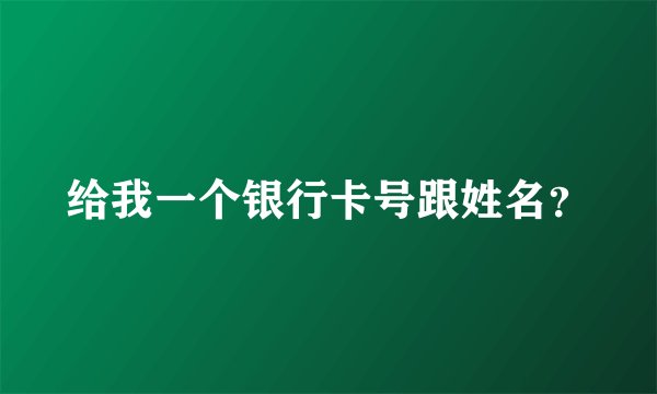 给我一个银行卡号跟姓名？