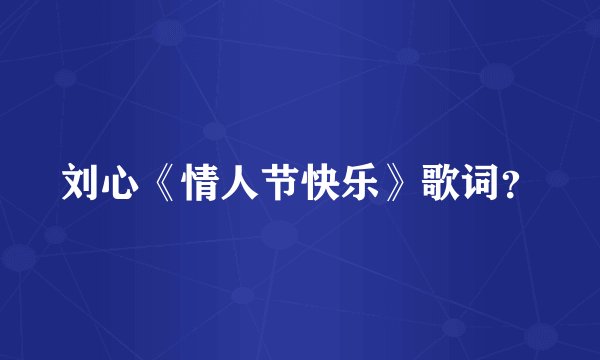 刘心《情人节快乐》歌词？