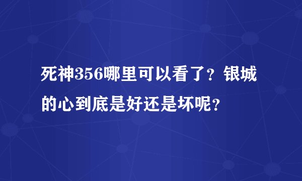 死神356哪里可以看了？银城的心到底是好还是坏呢？