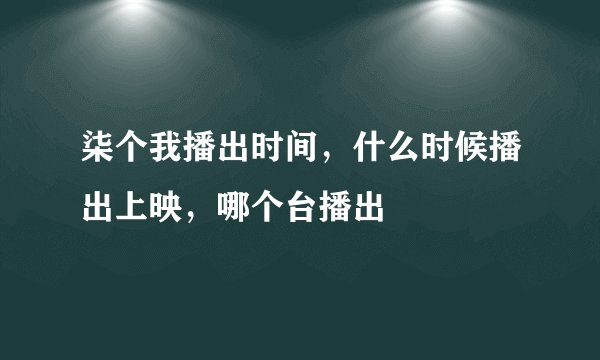 柒个我播出时间，什么时候播出上映，哪个台播出