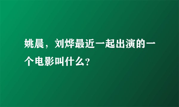 姚晨，刘烨最近一起出演的一个电影叫什么？