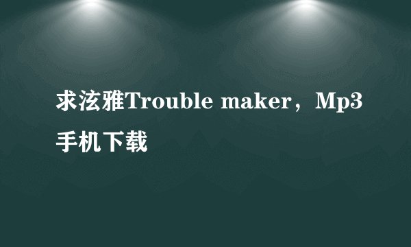 求泫雅Trouble maker，Mp3手机下载