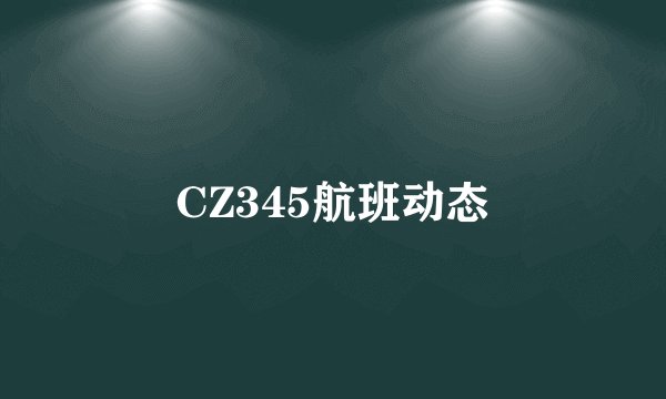 CZ345航班动态