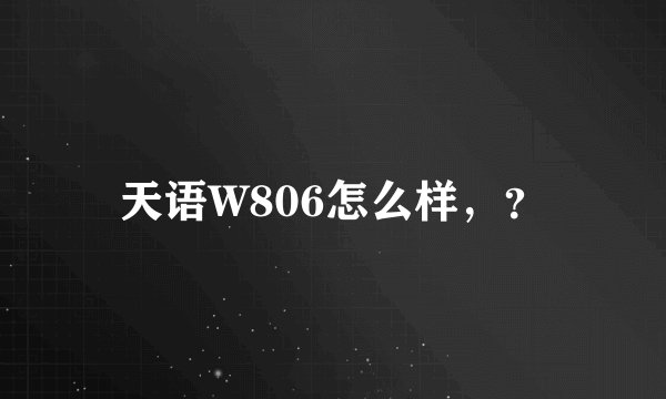 天语W806怎么样，？