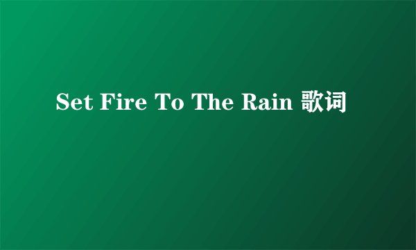 Set Fire To The Rain 歌词
